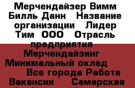 Мерчендайзер Вимм-Билль-Данн › Название организации ­ Лидер Тим, ООО › Отрасль предприятия ­ Мерчендайзинг › Минимальный оклад ­ 24 000 - Все города Работа » Вакансии   . Самарская обл.,Новокуйбышевск г.